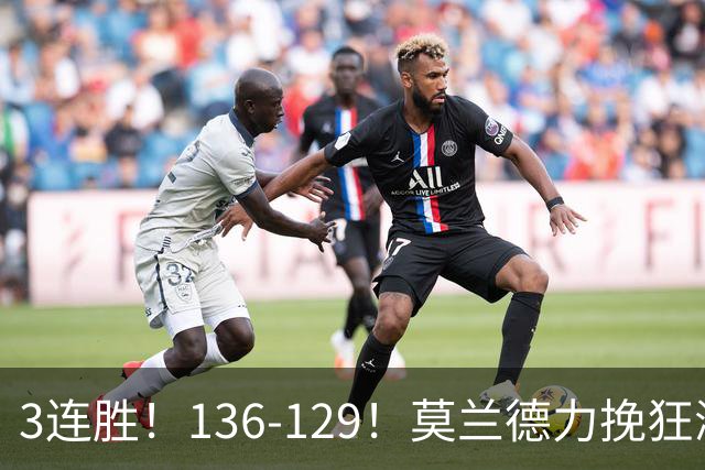 3连胜！136-129！莫兰德力挽狂澜，难怪开拓者愿拿1.9亿顶薪